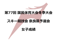 第77回国民体育大会冬季大会スキー競技会奈良県予選会 女子成績